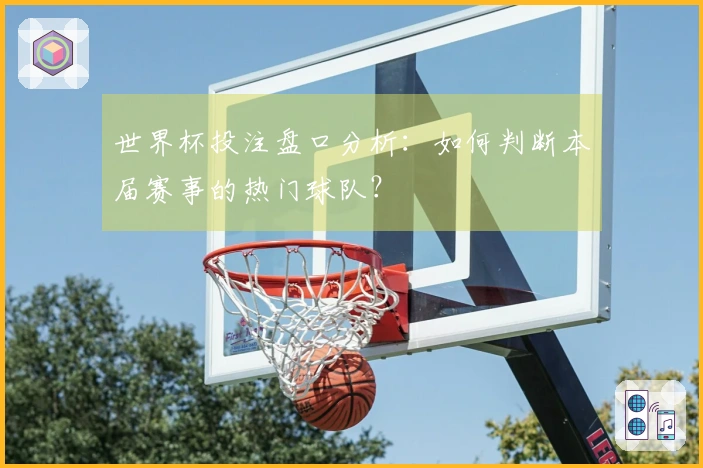 世界杯投注盘口分析：如何判断本届赛事的热门球队？