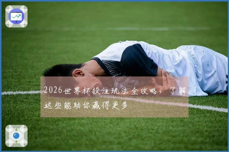 2026世界杯投注玩法全攻略，了解这些能助你赢得更多
