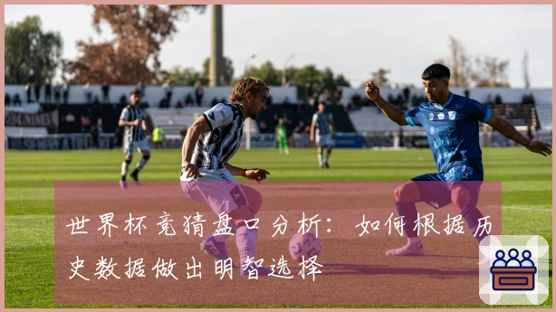 世界杯竞猜盘口分析：如何根据历史数据做出明智选择