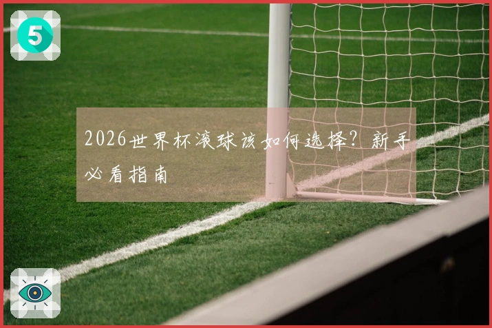2026世界杯滚球该如何选择？新手必看指南