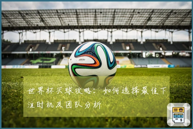 世界杯买球攻略：如何选择最佳下注时机及团队分析