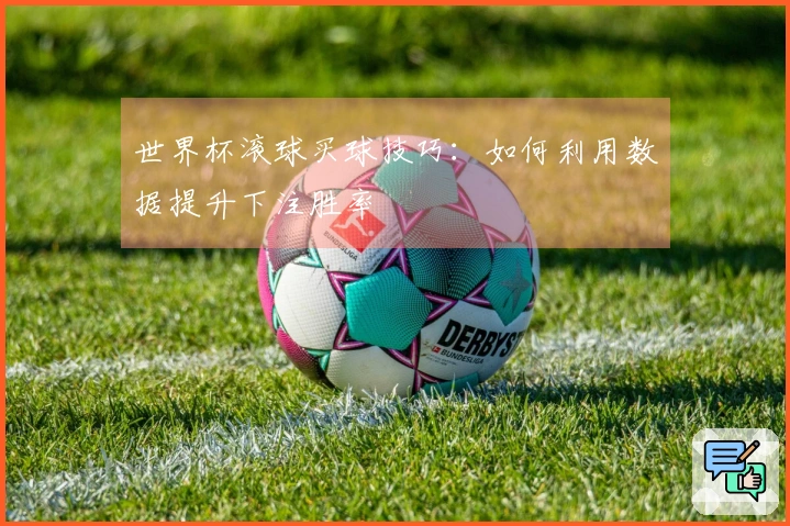 世界杯滚球买球技巧：如何利用数据提升下注胜率