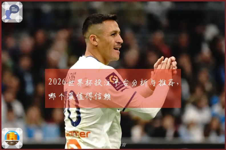 2026世界杯投注平台分析与推荐，哪个最值得信赖