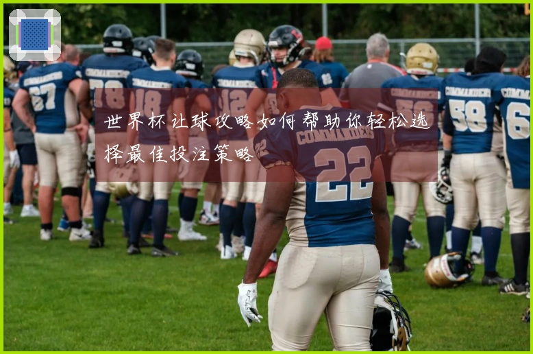 世界杯让球攻略如何帮助你轻松选择最佳投注策略