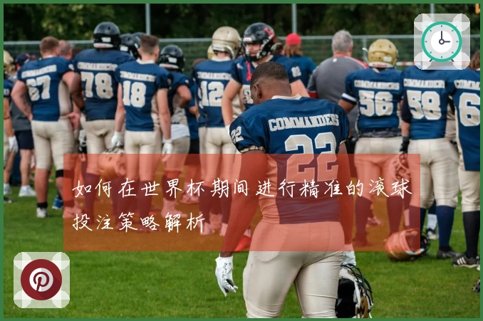 如何在世界杯期间进行精准的滚球投注策略解析