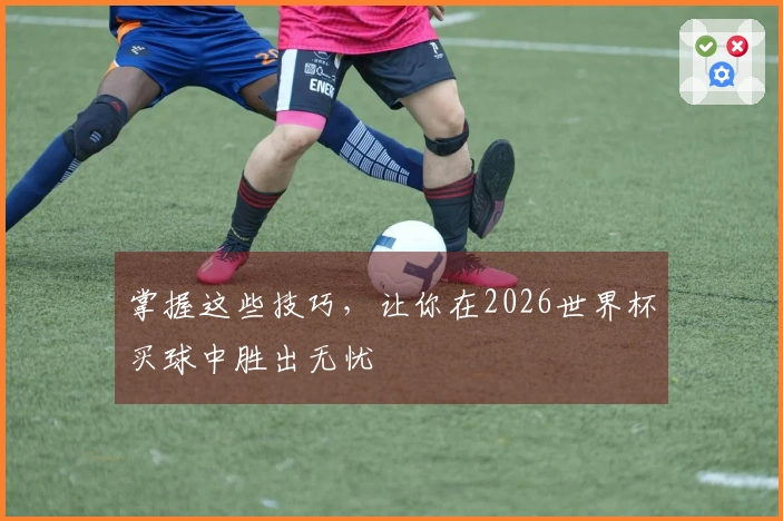 掌握这些技巧，让你在2026世界杯买球中胜出无忧